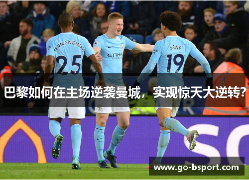 巴黎如何在主场逆袭曼城，实现惊天大逆转？