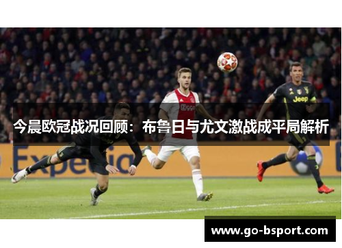 今晨欧冠战况回顾：布鲁日与尤文激战成平局解析