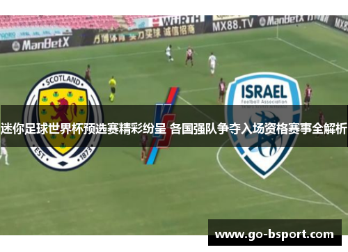 迷你足球世界杯预选赛精彩纷呈 各国强队争夺入场资格赛事全解析
