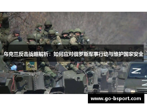乌克兰反击战略解析：如何应对俄罗斯军事行动与维护国家安全
