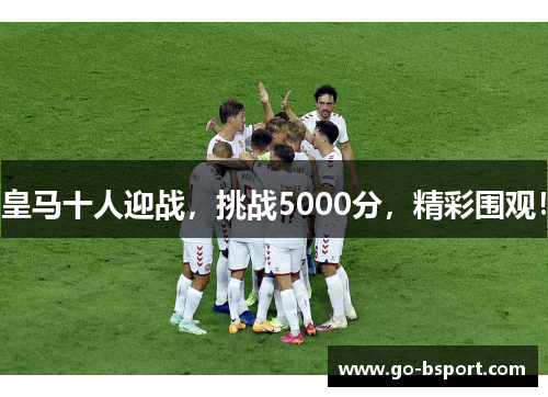 皇马十人迎战，挑战5000分，精彩围观！