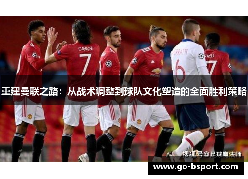 重建曼联之路：从战术调整到球队文化塑造的全面胜利策略