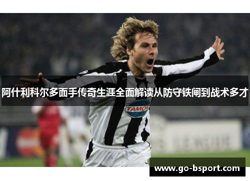 阿什利科尔多面手传奇生涯全面解读从防守铁闸到战术多才 阿什利科尔多面手传奇生涯全面解读从防守铁闸到战术多才