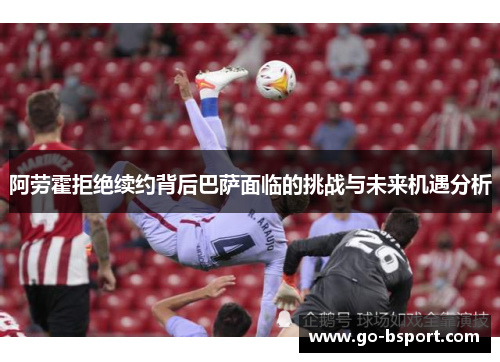 阿劳霍拒绝续约背后巴萨面临的挑战与未来机遇分析 阿劳霍拒绝续约背后巴萨面临的挑战与未来机遇分析