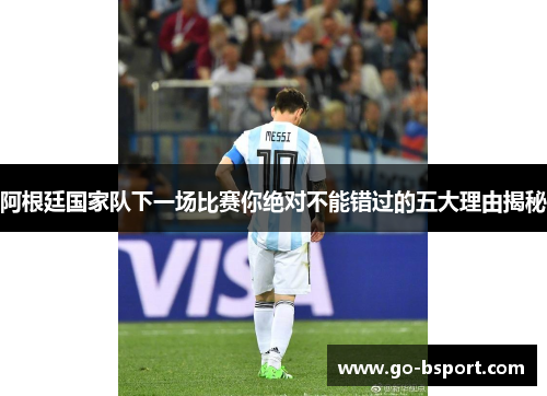 阿根廷国家队下一场比赛你绝对不能错过的五大理由揭秘