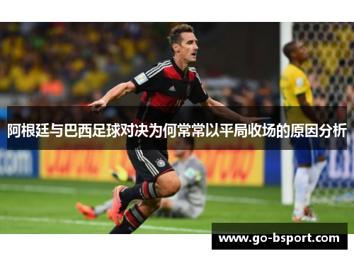 阿根廷与巴西足球对决为何常常以平局收场的原因分析 阿根廷与巴西足球对决为何常常以平局收场的原因分析