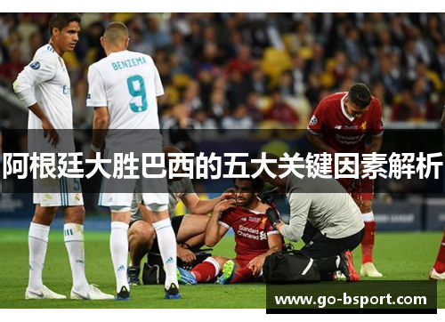 阿根廷大胜巴西的五大关键因素解析