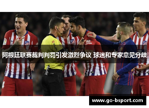 阿根廷联赛裁判判罚引发激烈争议 球迷和专家意见分歧