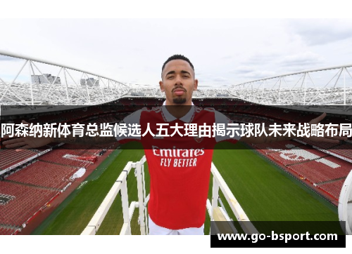 阿森纳新体育总监候选人五大理由揭示球队未来战略布局 阿森纳新体育总监候选人五大理由揭示球队未来战略布局