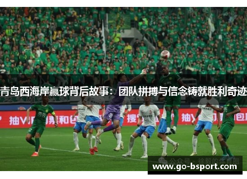 青岛西海岸赢球背后故事：团队拼搏与信念铸就胜利奇迹